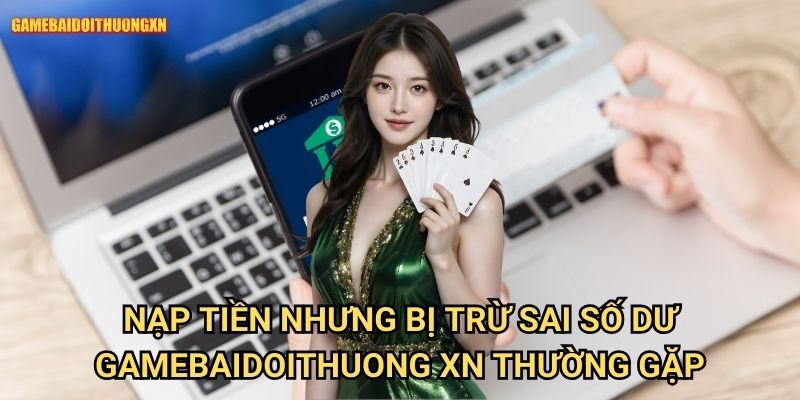 Nạp tiền nhưng bị trừ sai số dư gamebaidoithuong xn - Xử lý nhanh chóng 1 Nạp tiền nhưng bị trừ sai số dư gamebaidoithuong xn thường gặp