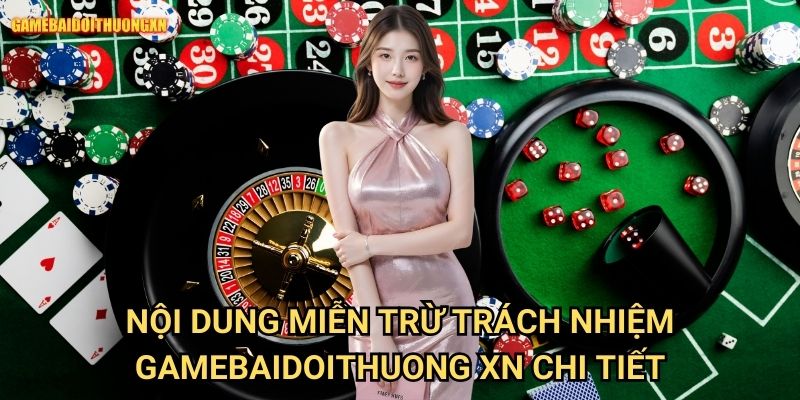 Miễn trừ trách nhiệm gamebaidoithuong xn - Điều khoản và điều kiện quan trọng 1 Nội dung miễn trừ trách nhiệm gamebaidoithuong xn chi tiết